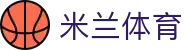 米兰体育APP - 移动端体育应用下载与实时服务