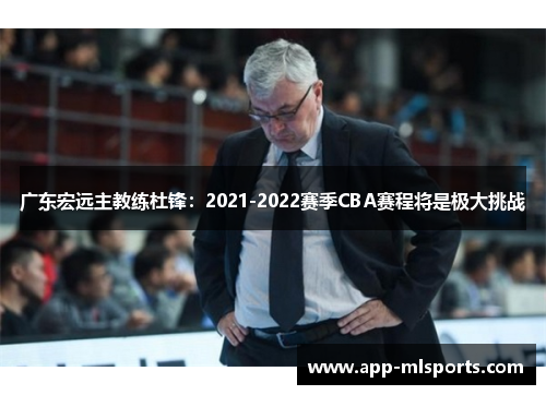 广东宏远主教练杜锋：2021-2022赛季CBA赛程将是极大挑战