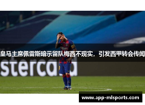 皇马主席佩雷斯暗示留队梅西不现实，引发西甲转会传闻