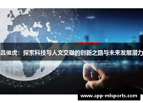吕俊虎：探索科技与人文交融的创新之路与未来发展潜力
