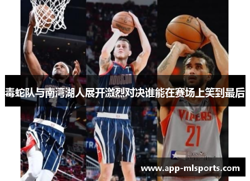 毒蛇队与南湾湖人展开激烈对决谁能在赛场上笑到最后