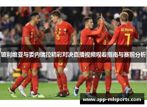 玻利维亚与委内瑞拉精彩对决直播视频观看指南与赛前分析