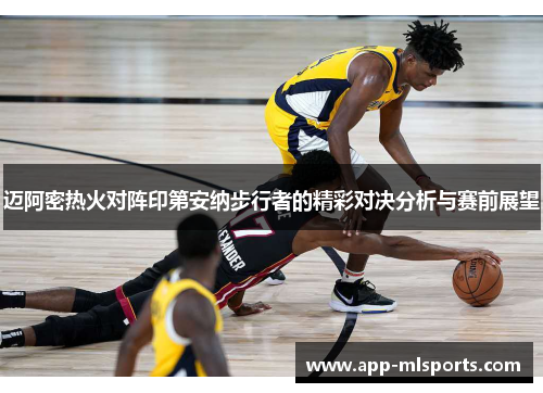 迈阿密热火对阵印第安纳步行者的精彩对决分析与赛前展望